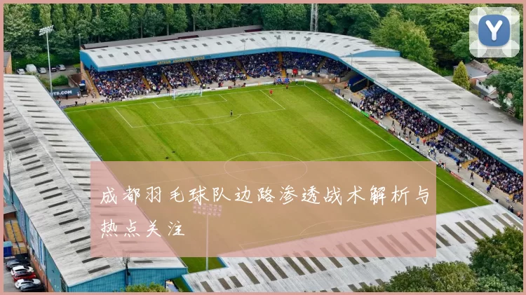 成都羽毛球队边路渗透战术解析与热点关注