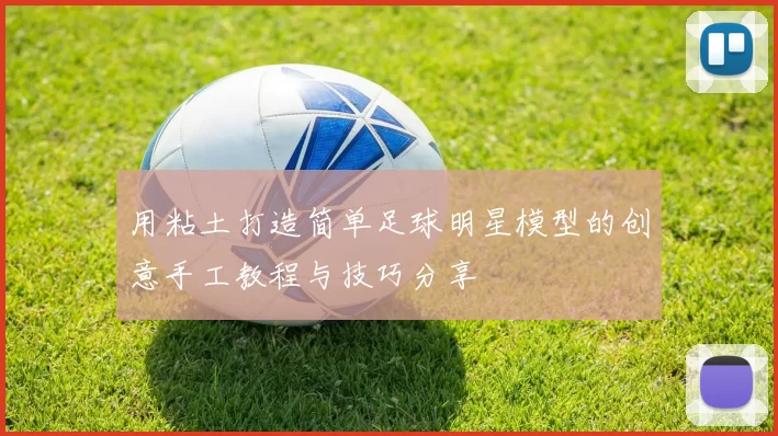 用粘土打造简单足球明星模型的创意手工教程与技巧分享