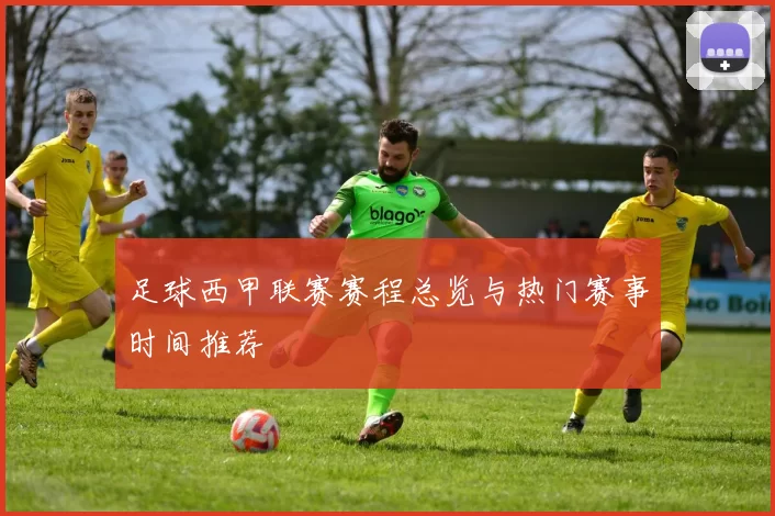 足球西甲联赛赛程总览与热门赛事时间推荐