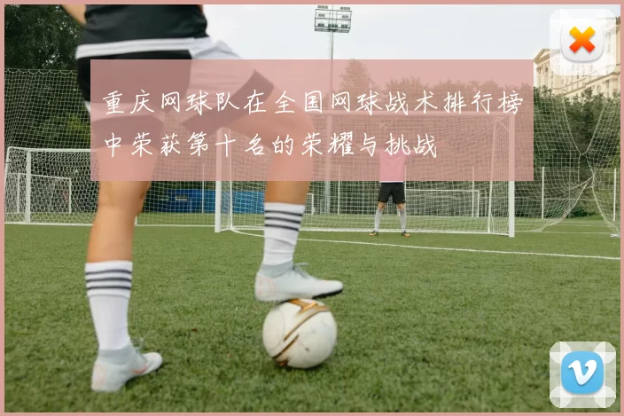 重庆网球队在全国网球战术排行榜中荣获第十名的荣耀与挑战