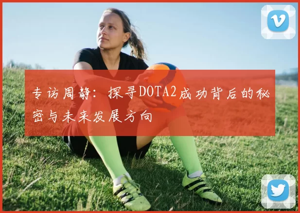 专访周静：探寻DOTA2成功背后的秘密与未来发展方向