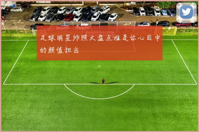 足球明星帅照大盘点谁是你心目中的颜值担当