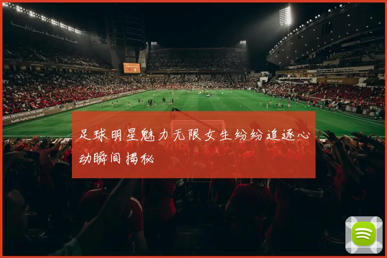 足球明星魅力无限女生纷纷追逐心动瞬间揭秘