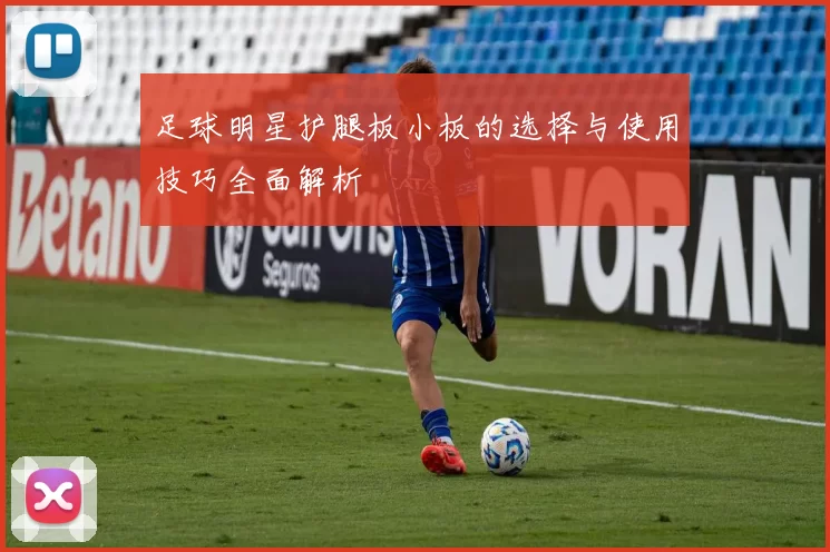 足球明星护腿板小板的选择与使用技巧全面解析