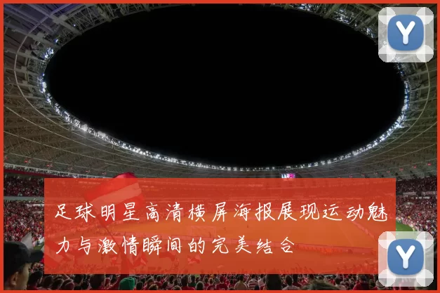 足球明星高清横屏海报展现运动魅力与激情瞬间的完美结合