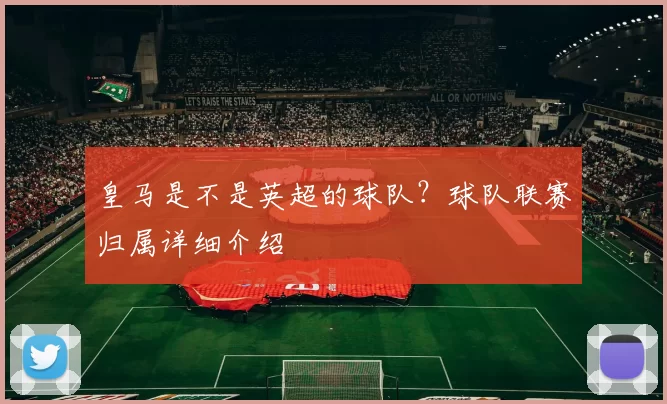 皇马是不是英超的球队？球队联赛归属详细介绍