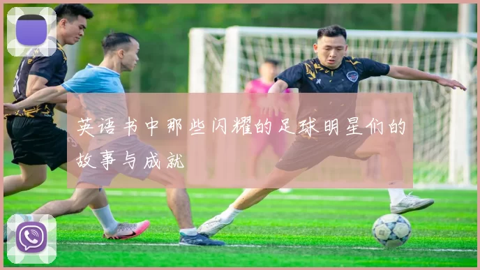 英语书中那些闪耀的足球明星们的故事与成就