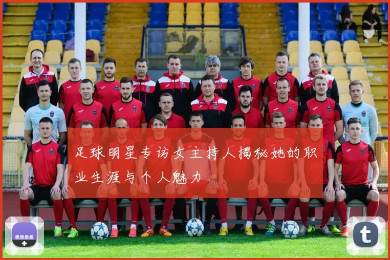 足球明星专访女主持人揭秘她的职业生涯与个人魅力