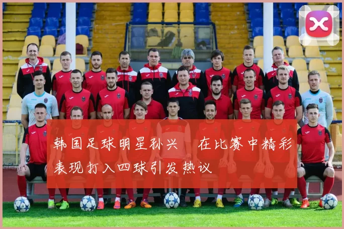 韩国足球明星孙兴慜在比赛中精彩表现打入四球引发热议