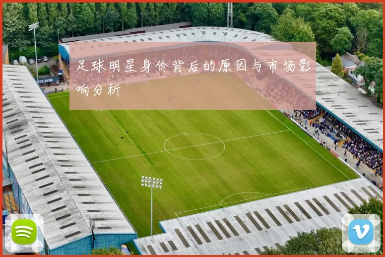 足球明星身价背后的原因与市场影响分析