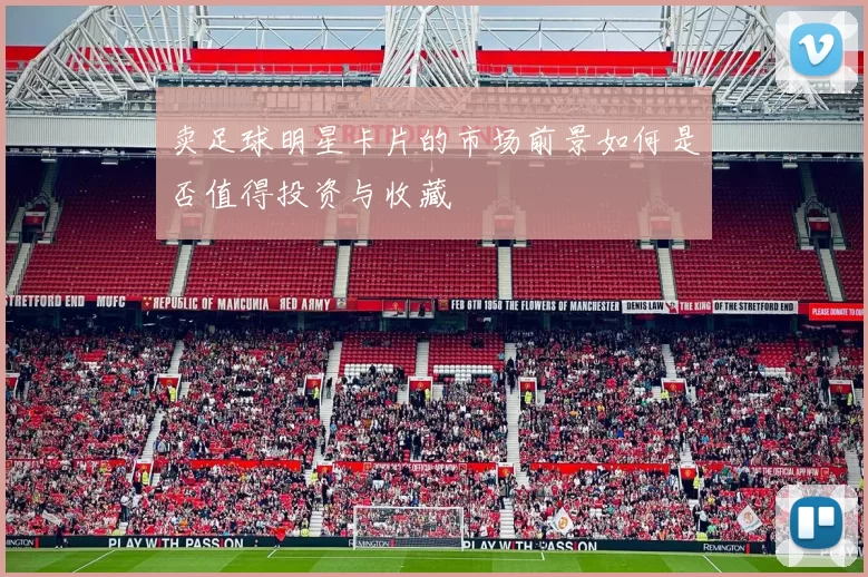卖足球明星卡片的市场前景如何是否值得投资与收藏